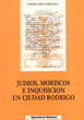 Judios,Moriscos e Inquisicion en Cuidad Rodrigo