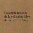 Catalogue raisonné coll . juive musée Cluny