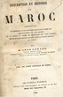 Description et Histoire du Maroc, comprenant la géographie et la statistique de ce pays, d'après les renseignements les plus récents et le tableau du règne des Souverains qui l'ont gouverné, depuis les temps les plus anciens jusqu'à la paix de Tétouan en